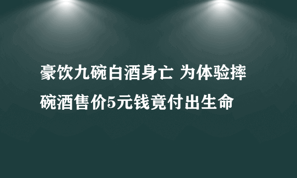 豪饮九碗白酒身亡 为体验摔碗酒售价5元钱竟付出生命