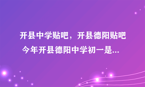 开县中学贴吧，开县德阳贴吧 今年开县德阳中学初一是怎样分的班为什么汉丰