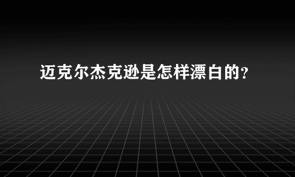 迈克尔杰克逊是怎样漂白的？