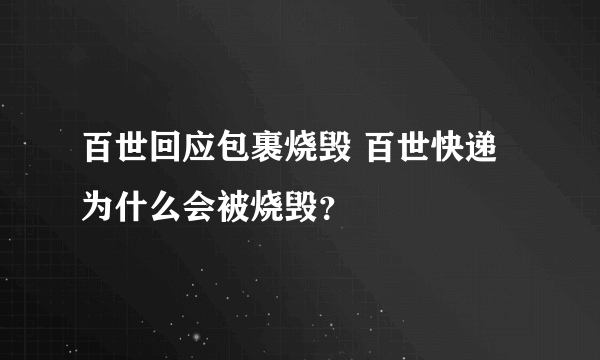 百世回应包裹烧毁 百世快递为什么会被烧毁？