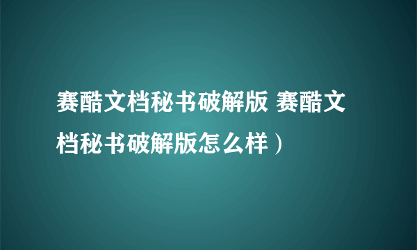 赛酷文档秘书破解版 赛酷文档秘书破解版怎么样）