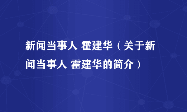 新闻当事人 霍建华（关于新闻当事人 霍建华的简介）