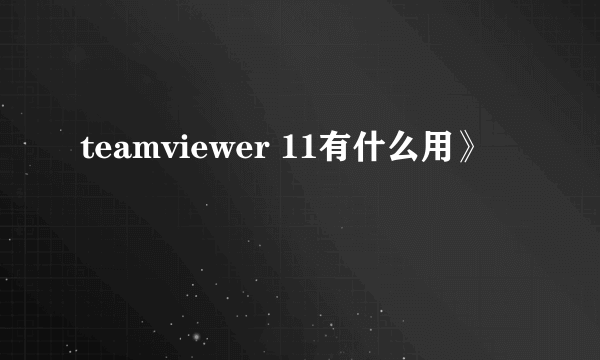 teamviewer 11有什么用》