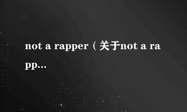 not a rapper（关于not a rapper的简介）