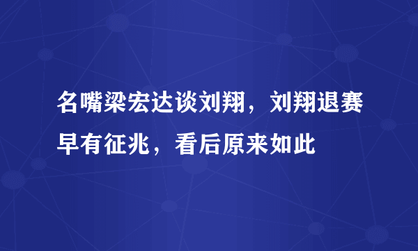 名嘴梁宏达谈刘翔，刘翔退赛早有征兆，看后原来如此