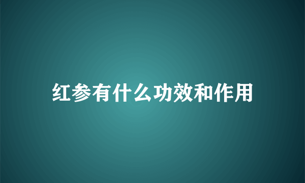 红参有什么功效和作用