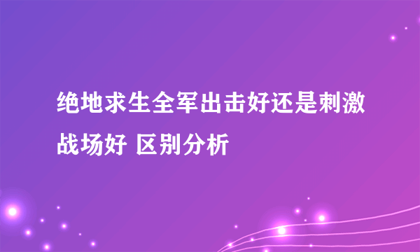 绝地求生全军出击好还是刺激战场好 区别分析