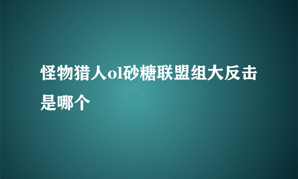 怪物猎人ol砂糖联盟组大反击是哪个