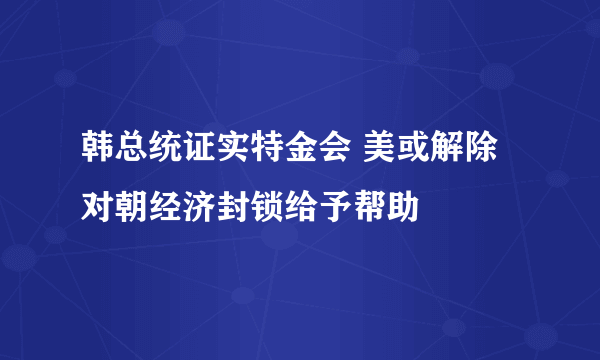 韩总统证实特金会 美或解除对朝经济封锁给予帮助