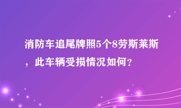 消防车追尾牌照5个8劳斯莱斯，此车辆受损情况如何？