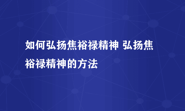 如何弘扬焦裕禄精神 弘扬焦裕禄精神的方法