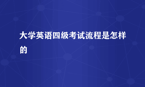 大学英语四级考试流程是怎样的