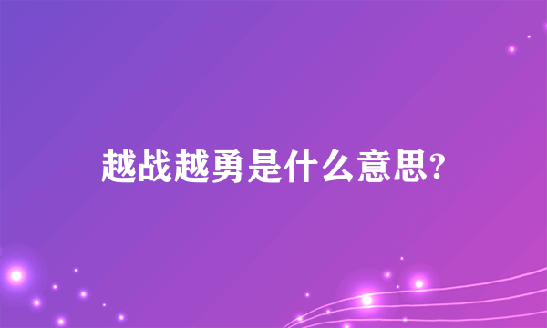 越战越勇是什么意思?