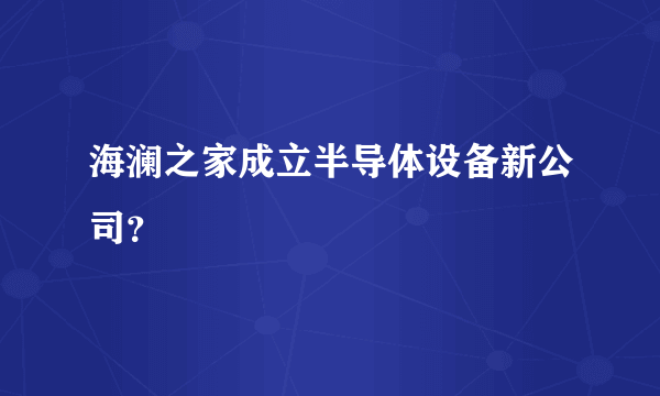 海澜之家成立半导体设备新公司？