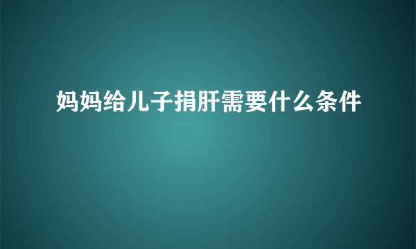 妈妈给儿子捐肝需要什么条件