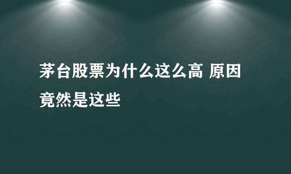 茅台股票为什么这么高 原因竟然是这些