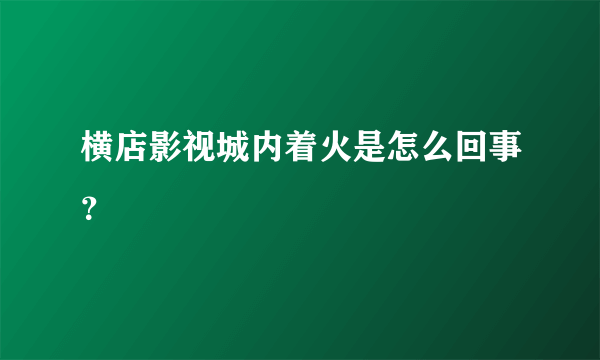 横店影视城内着火是怎么回事？