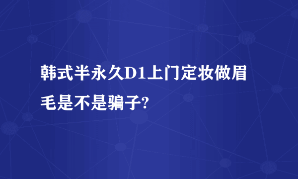 韩式半永久D1上门定妆做眉毛是不是骗子?