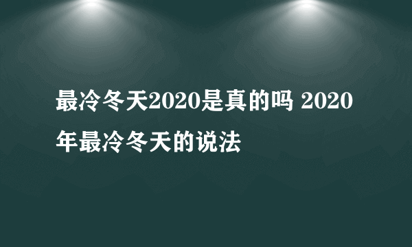 最冷冬天2020是真的吗 2020年最冷冬天的说法