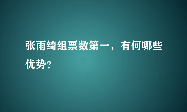 张雨绮组票数第一，有何哪些优势？