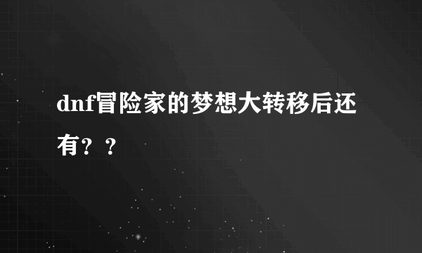 dnf冒险家的梦想大转移后还有？？