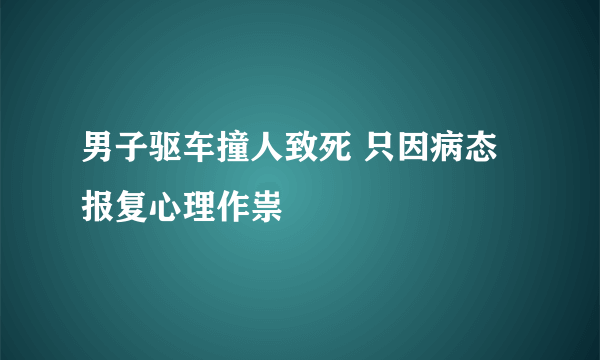 男子驱车撞人致死 只因病态报复心理作祟