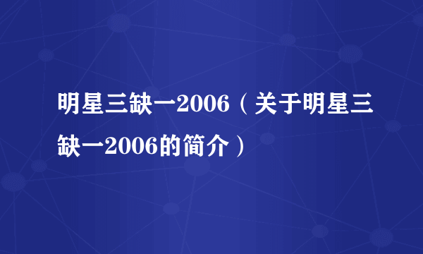 明星三缺一2006（关于明星三缺一2006的简介）