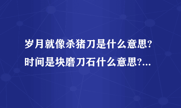 岁月就像杀猪刀是什么意思?时间是块磨刀石什么意思?_飞外网