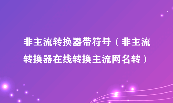 非主流转换器带符号（非主流转换器在线转换主流网名转）