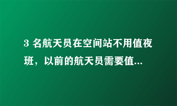 3 名航天员在空间站不用值夜班，以前的航天员需要值夜班吗？