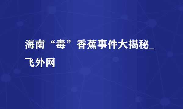 海南“毒”香蕉事件大揭秘_飞外网