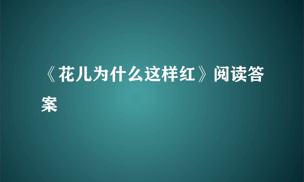 《花儿为什么这样红》阅读答案