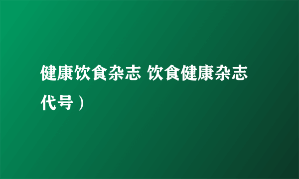 健康饮食杂志 饮食健康杂志代号）