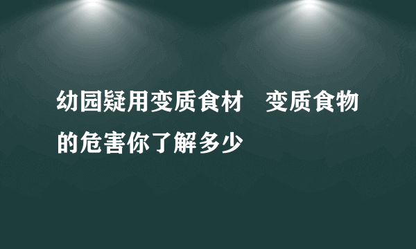 幼园疑用变质食材   变质食物的危害你了解多少