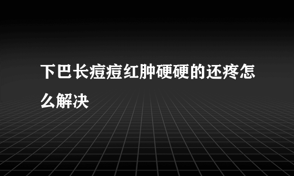 下巴长痘痘红肿硬硬的还疼怎么解决