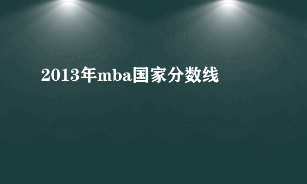 2013年mba国家分数线