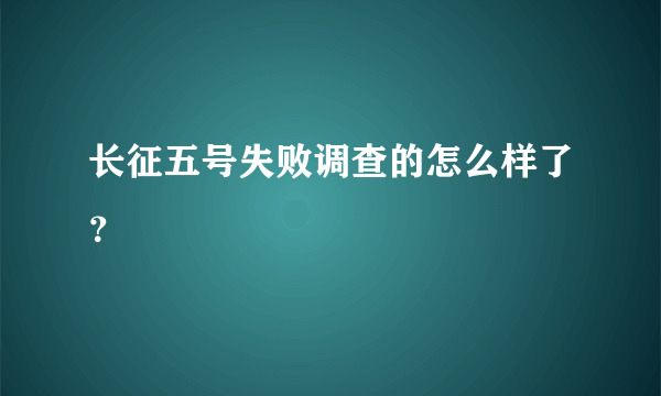 长征五号失败调查的怎么样了？