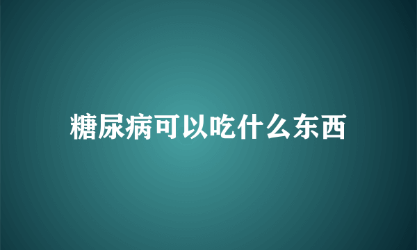 糖尿病可以吃什么东西