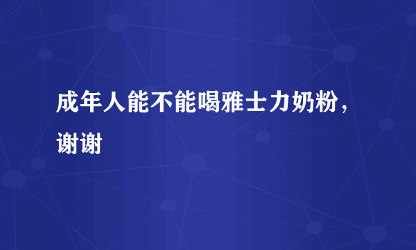 成年人能不能喝雅士力奶粉，谢谢