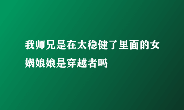 我师兄是在太稳健了里面的女娲娘娘是穿越者吗