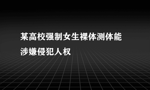 某高校强制女生裸体测体能 涉嫌侵犯人权