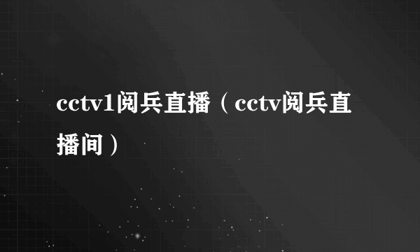 cctv1阅兵直播（cctv阅兵直播间）