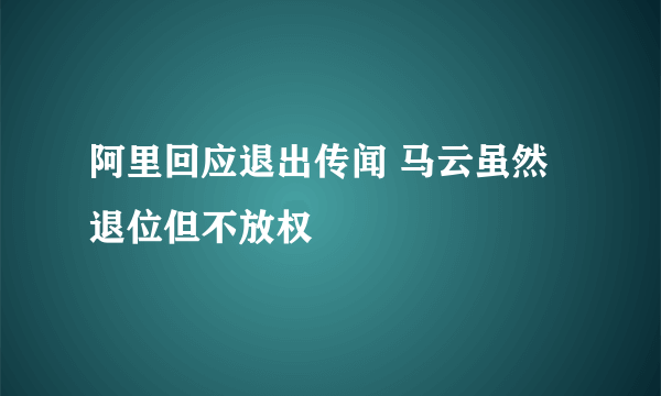 阿里回应退出传闻 马云虽然退位但不放权