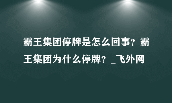 霸王集团停牌是怎么回事？霸王集团为什么停牌？_飞外网