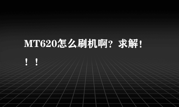 MT620怎么刷机啊？求解！！！