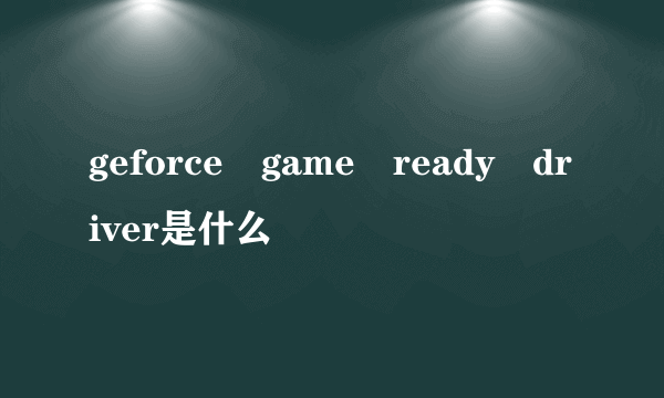 geforce game ready driver是什么