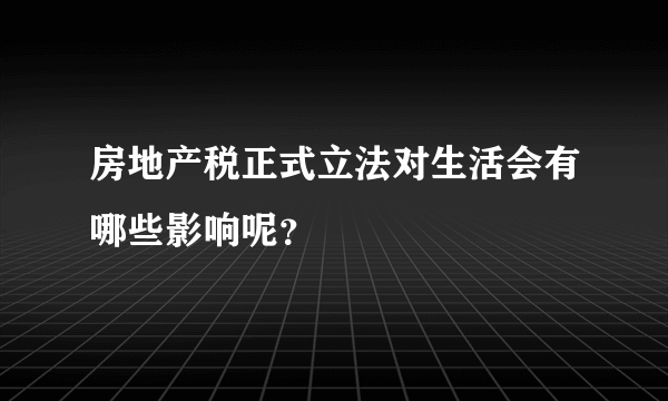 房地产税正式立法对生活会有哪些影响呢？