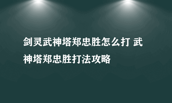 剑灵武神塔郑忠胜怎么打 武神塔郑忠胜打法攻略