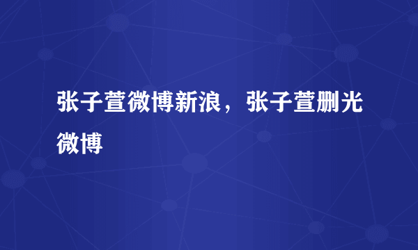 张子萱微博新浪，张子萱删光微博