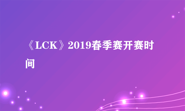 《LCK》2019春季赛开赛时间